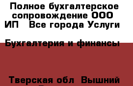 Полное бухгалтерское сопровождение ООО, ИП - Все города Услуги » Бухгалтерия и финансы   . Тверская обл.,Вышний Волочек г.